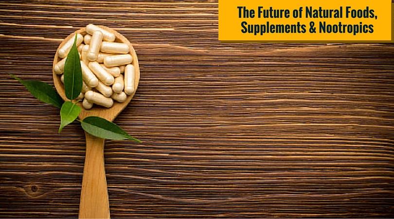 The Future Of Natural Foods, Supplements, and Nootropics